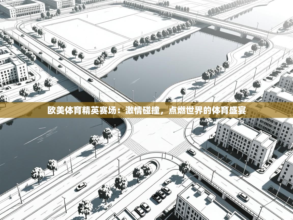 欧美体育精英赛场:激情碰撞,点燃世界的体育盛宴 第1张