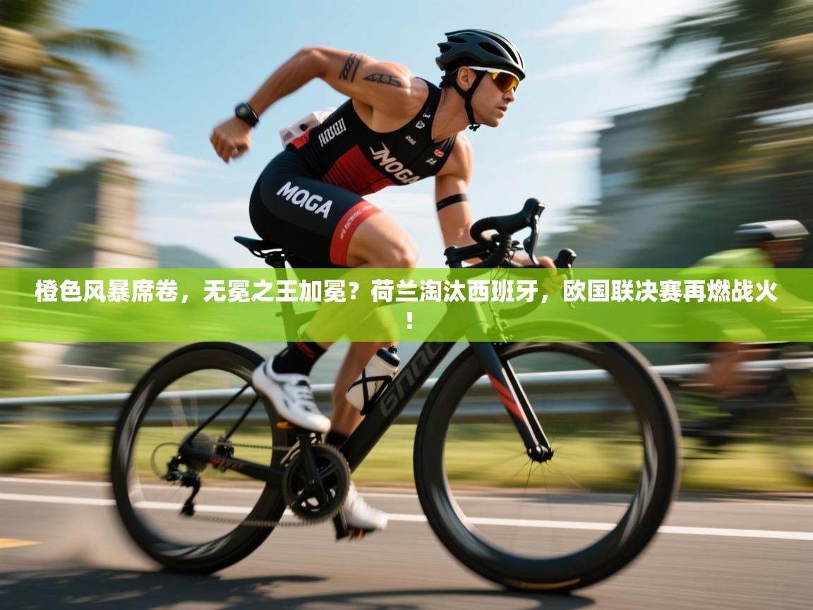 橙色风暴席卷,无冕之王加冕?荷兰淘汰西班牙,欧国联决赛再燃战火! 第2张