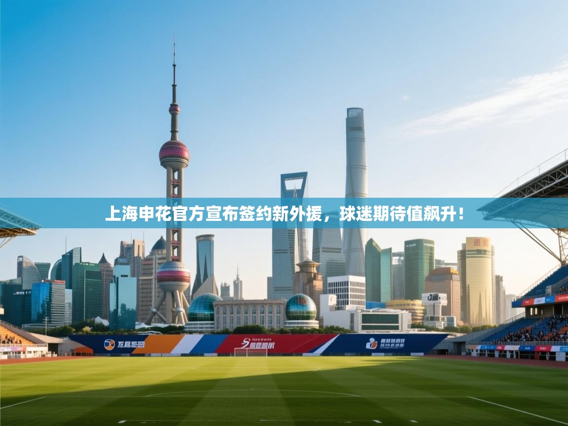 上海申花官方宣布签约新外援，球迷期待值飙升！  第1张