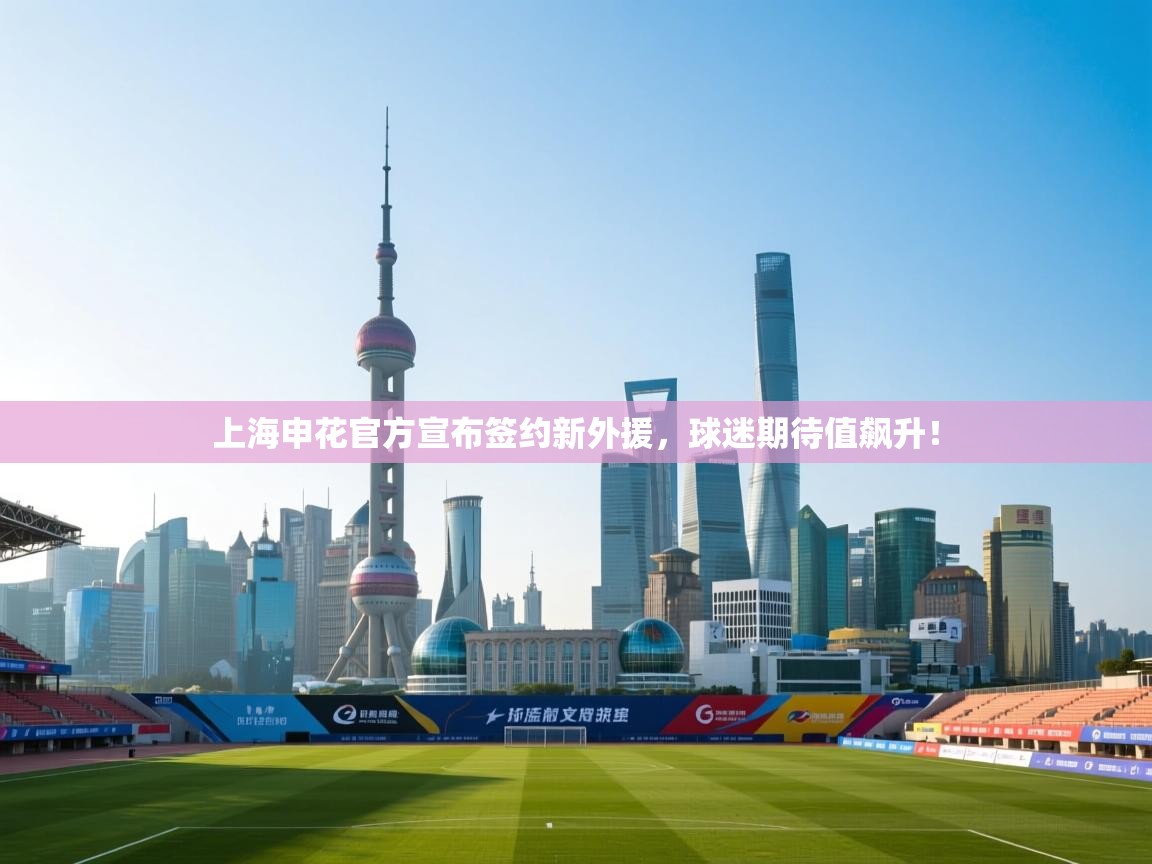 上海申花官方宣布签约新外援，球迷期待值飙升！  第2张