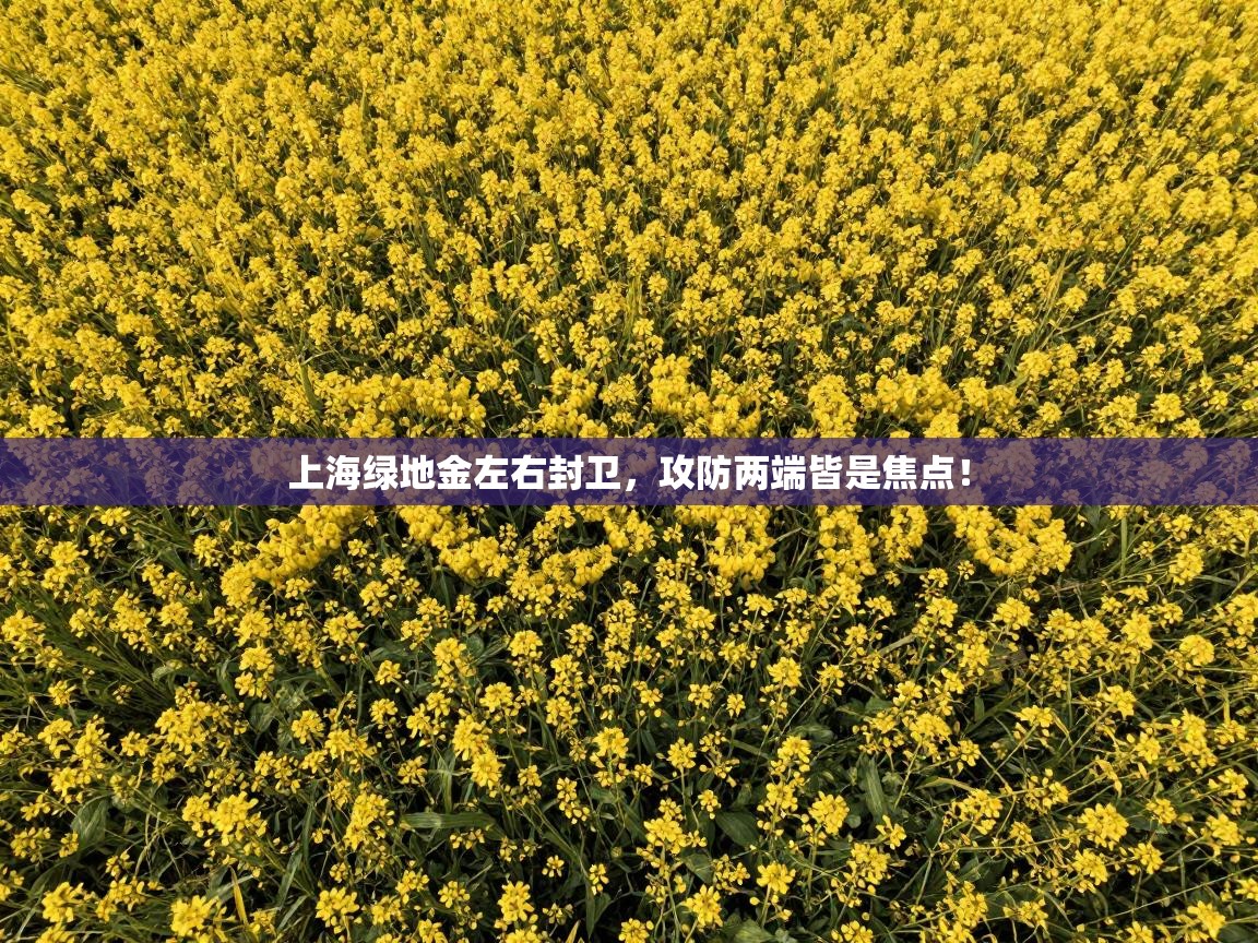 上海绿地金左右封卫，攻防两端皆是焦点！