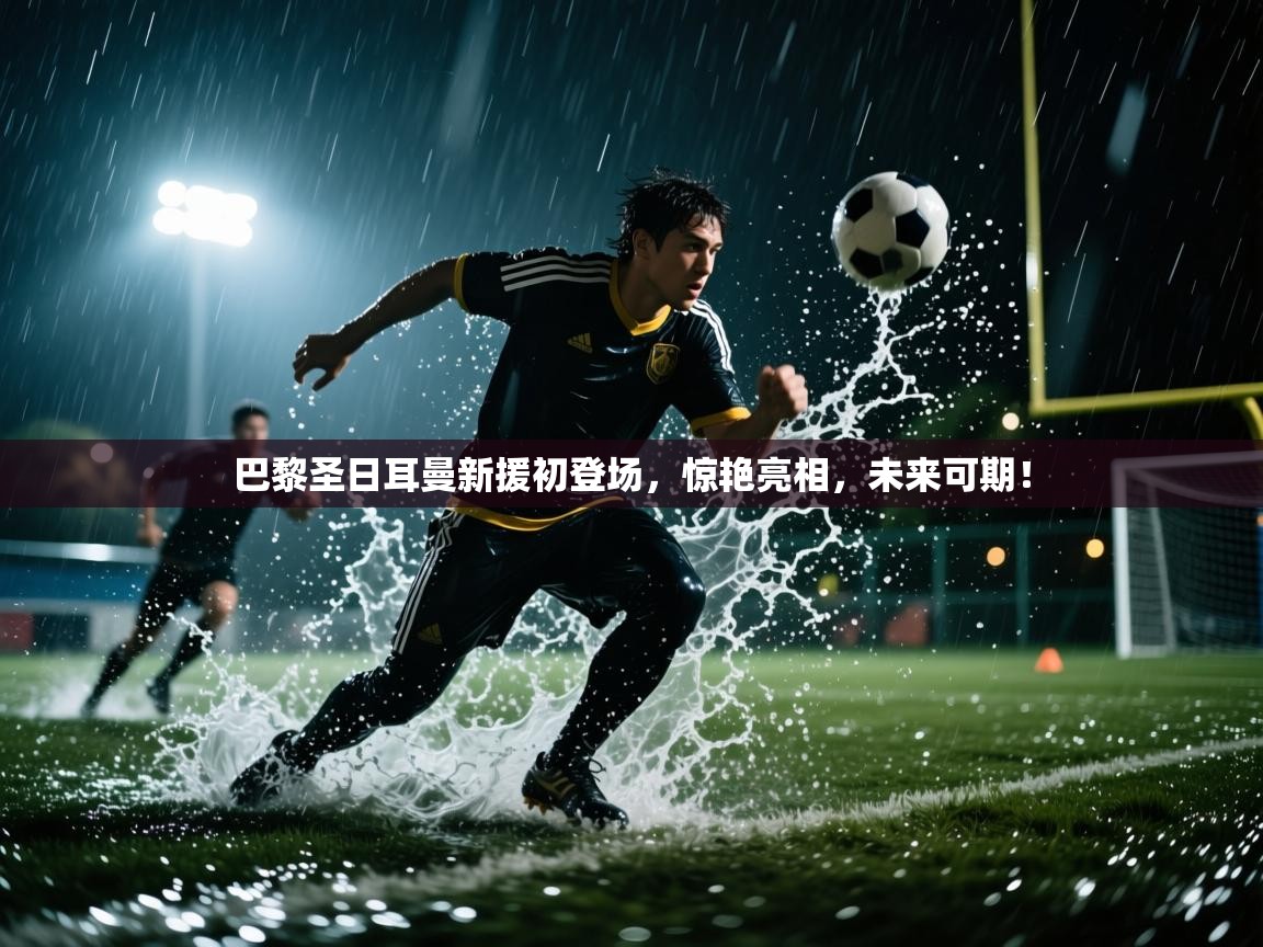 巴黎圣日耳曼新援初登场,惊艳亮相,未来可期! 第2张