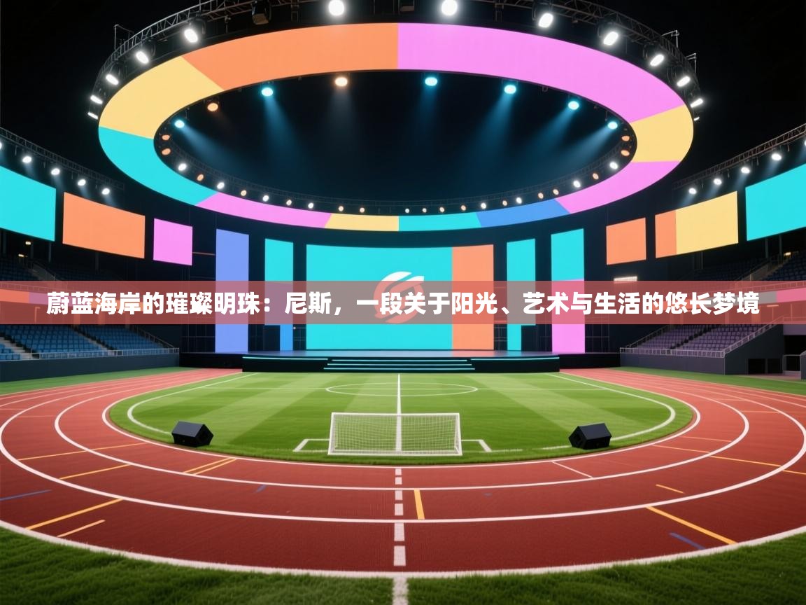 蔚蓝海岸的璀璨明珠：尼斯，一段关于阳光、艺术与生活的悠长梦境