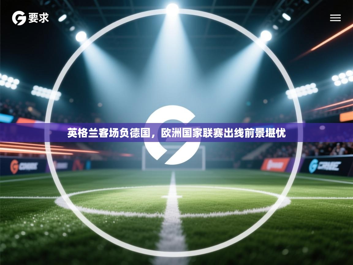 英格兰客场负德国，欧洲国家联赛出线前景堪忧